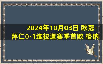 2024年10月03日 欧冠-拜仁0-1维拉遭赛季首败 格纳布里失单刀杜兰替补破门